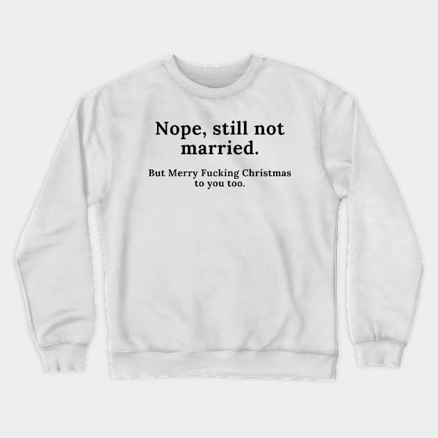 Nope, Still Not Married. But Merry Fucking Christmas. Funny Christmas Design. Awkward Family Christmas anyone? Crewneck Sweatshirt by That Cheeky Tee